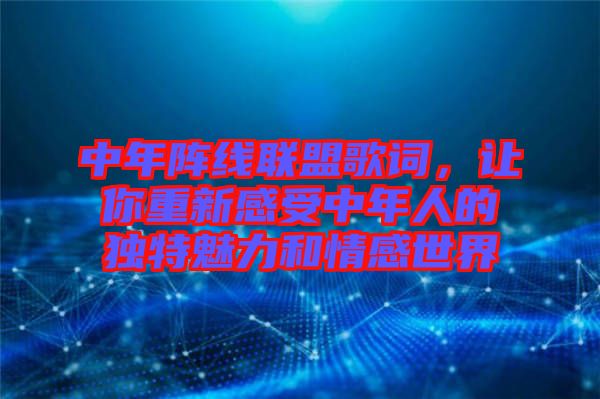 中年陣線(xiàn)聯(lián)盟歌詞，讓你重新感受中年人的獨(dú)特魅力和情感世界