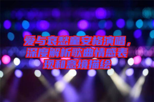 愛與哀愁童安格演唱，深度解析歌曲情感表現(xiàn)和意境描繪