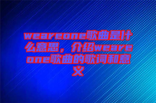 weareone歌曲是什么意思，介紹weareone歌曲的歌詞和意義