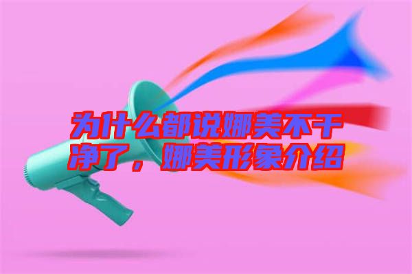 為什么都說娜美不干凈了，娜美形象介紹