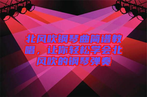 北風(fēng)吹鋼琴曲簡(jiǎn)譜教唱，讓你輕松學(xué)會(huì)北風(fēng)吹的鋼琴?gòu)椬? width=