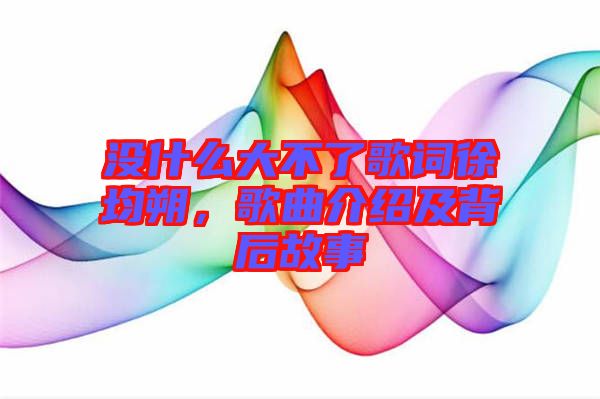 沒什么大不了歌詞徐均朔，歌曲介紹及背后故事