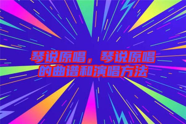 琴說(shuō)原唱，琴說(shuō)原唱的曲譜和演唱方法