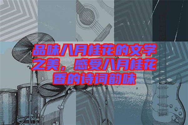 品味八月桂花的文學(xué)之美，感受八月桂花香的詩詞韻味