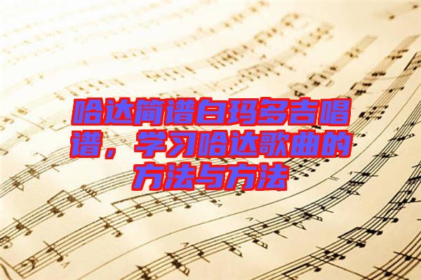 哈達(dá)簡(jiǎn)譜白瑪多吉唱譜，學(xué)習(xí)哈達(dá)歌曲的方法與方法