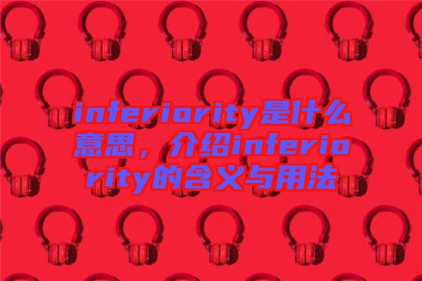 inferiority是什么意思，介紹inferiority的含義與用法