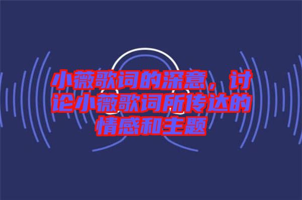 小薇歌詞的深意，討論小薇歌詞所傳達(dá)的情感和主題
