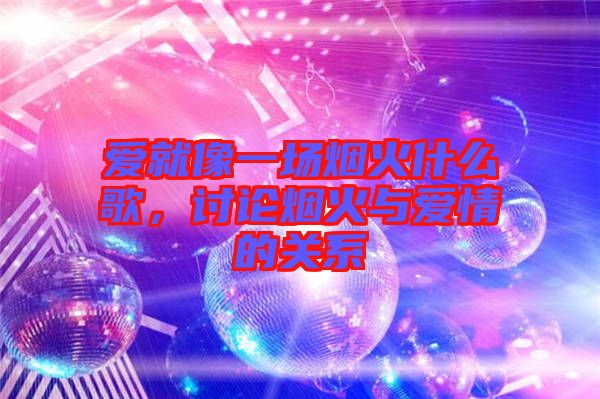愛就像一場煙火什么歌，討論煙火與愛情的關系