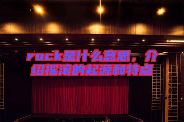 rock是什么意思，介紹搖滾的起源和特點(diǎn)