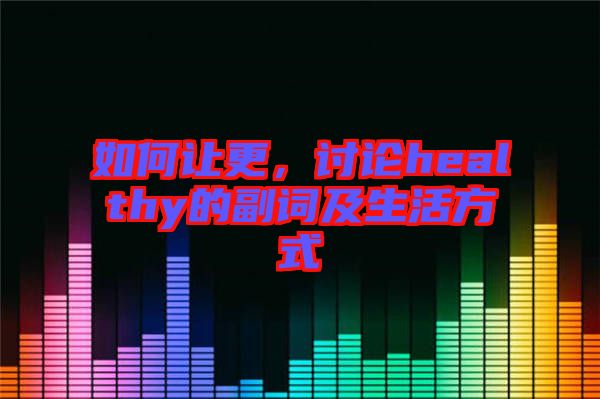 如何讓更，討論healthy的副詞及生活方式