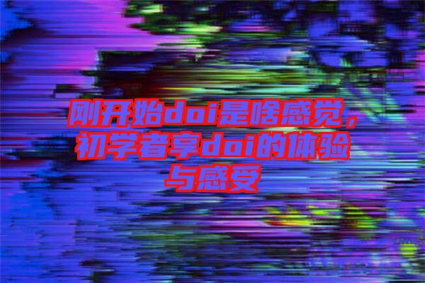剛開始doi是啥感覺，初學(xué)者享doi的體驗與感受