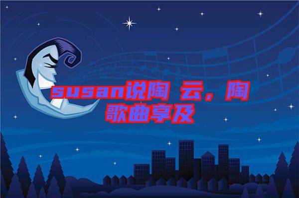 susan說(shuō)陶喆云，陶喆歌曲享及