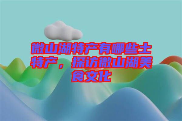 微山湖特產(chǎn)有哪些土特產(chǎn)，探訪微山湖美食文化