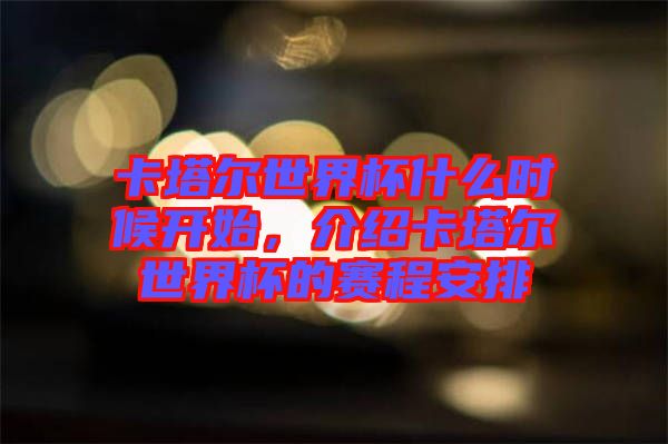 卡塔爾世界杯什么時候開始，介紹卡塔爾世界杯的賽程安排