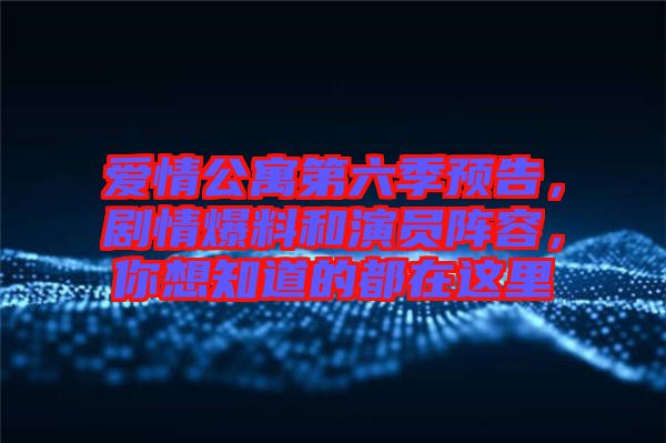 愛情公寓第六季預(yù)告，劇情爆料和演員陣容，你想知道的都在這里