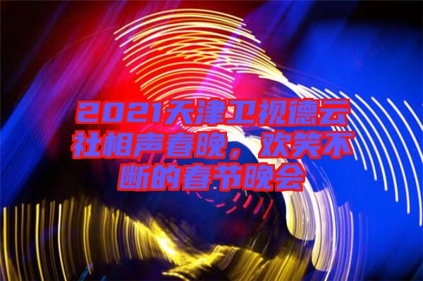 2021天津衛(wèi)視德云社相聲春晚，歡笑不斷的春節(jié)晚會