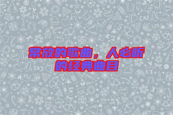 常放的歌曲，人必聽的經典曲目