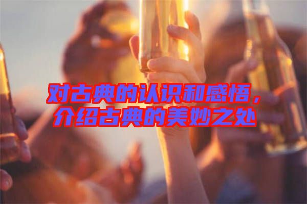 對古典的認識和感悟，介紹古典的美妙之處
