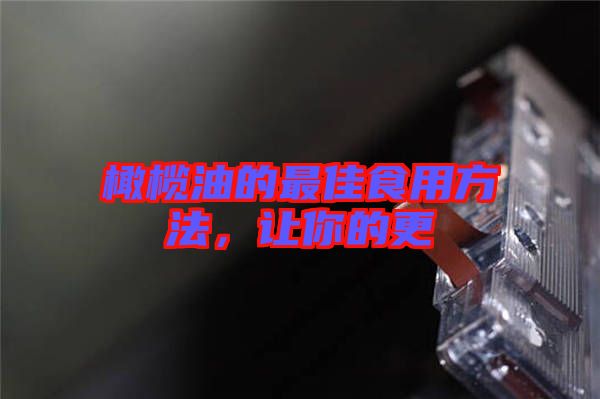 橄欖油的最佳食用方法，讓你的更