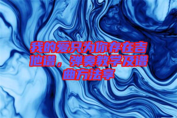 我的愛(ài)只為你存在吉他譜，彈奏教學(xué)及譜曲方法享