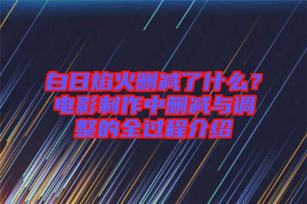 白日焰火刪減了什么？電影制作中刪減與調(diào)整的全過(guò)程介紹