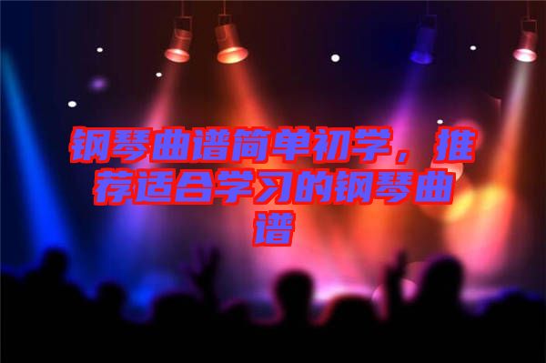 鋼琴曲譜簡(jiǎn)單初學(xué)，推薦適合學(xué)習(xí)的鋼琴曲譜