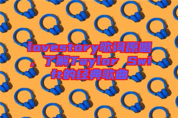 lovestory歌詞原唱，了解Taylor Swift的經(jīng)典歌曲