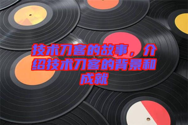 技術(shù)刀客的故事，介紹技術(shù)刀客的背景和成就