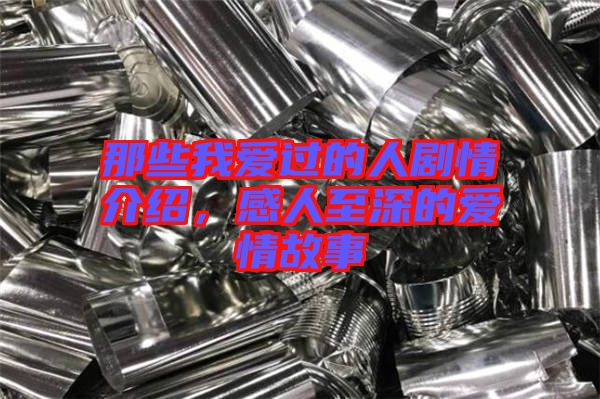 那些我愛過的人劇情介紹，感人至深的愛情故事