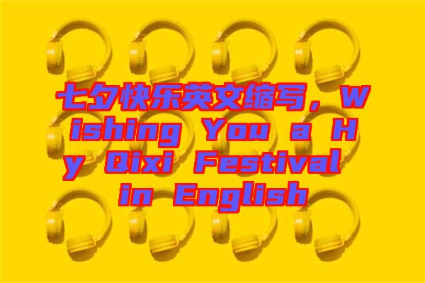 七夕快樂英文縮寫，Wishing You a Hy Qixi Festival in English