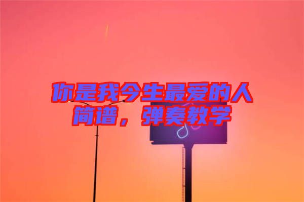 你是我今生最愛的人簡(jiǎn)譜，彈奏教學(xué)