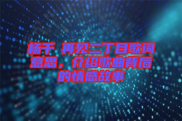 楊千嬅再見二丁目歌詞意思，介紹歌曲背后的情感故事