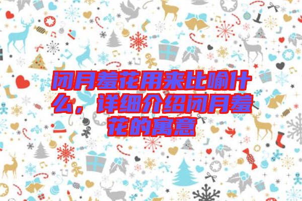 閉月羞花用來比喻什么，詳細(xì)介紹閉月羞花的寓意
