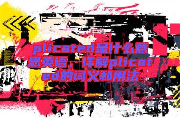 plicated是什么意思英語，詳解plicated的詞義和用法