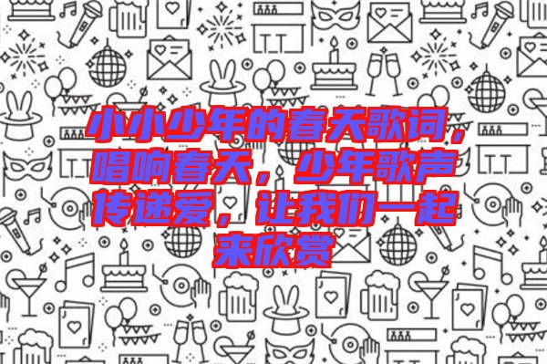 小小少年的春天歌詞，唱響春天，少年歌聲傳遞愛，讓我們一起來欣賞