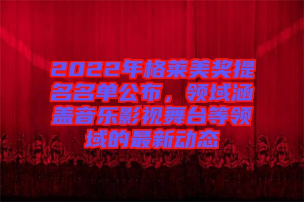 2022年格萊美獎(jiǎng)提名名單公布，領(lǐng)域涵蓋音樂影視舞臺(tái)等領(lǐng)域的最新動(dòng)態(tài)