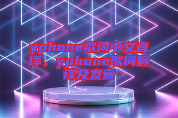 yphone歌詞中文音譯，yphone歌詞翻譯及發(fā)音