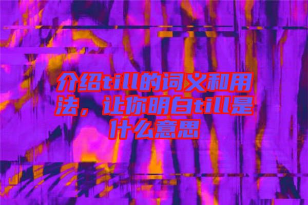 介紹till的詞義和用法，讓你明白till是什么意思