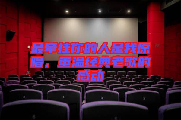 最牽掛你的人是我原唱，重溫經(jīng)典老歌的感動