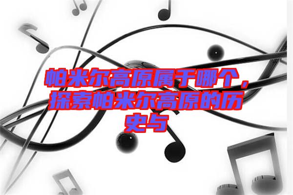 帕米爾高原屬于哪個(gè)，探索帕米爾高原的歷史與