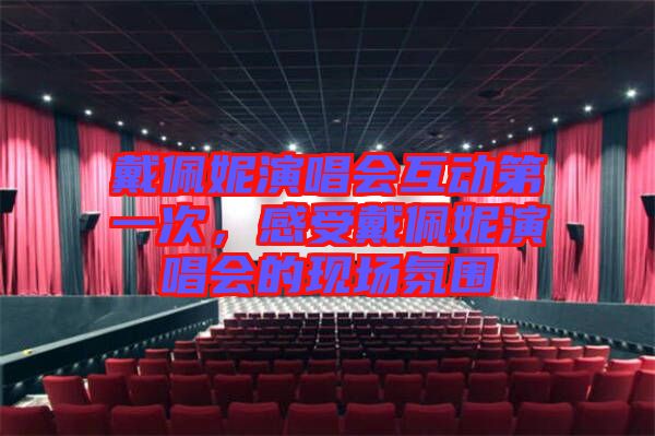 戴佩妮演唱會(huì)互動(dòng)第一次，感受戴佩妮演唱會(huì)的現(xiàn)場(chǎng)氛圍