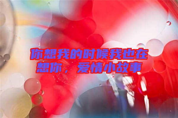 你想我的時(shí)候我也在想你，愛(ài)情小故事