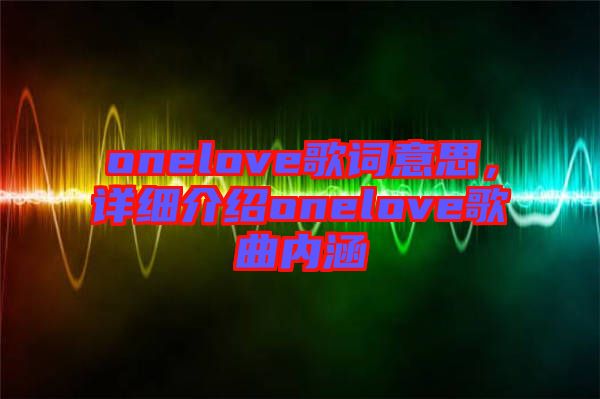 onelove歌詞意思，詳細(xì)介紹onelove歌曲內(nèi)涵