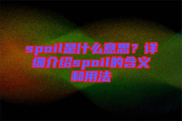 spoil是什么意思？詳細(xì)介紹spoil的含義和用法