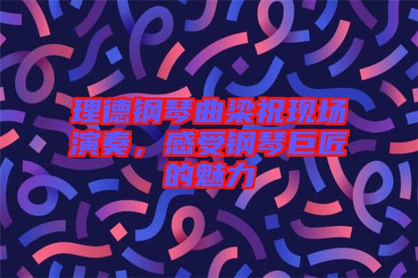 理德鋼琴曲梁祝現(xiàn)場演奏，感受鋼琴巨匠的魅力