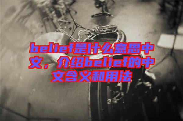 belief是什么意思中文，介紹belief的中文含義和用法
