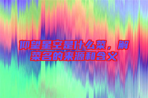 仰望星空是什么菜，解菜名的來(lái)源和含義