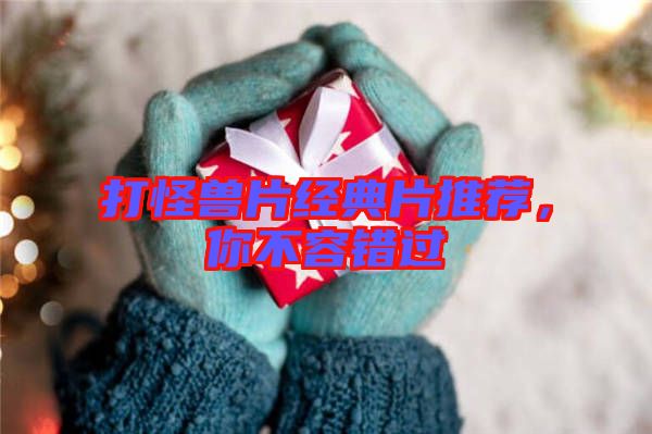 打怪獸片經(jīng)典片推薦，你不容錯(cuò)過(guò)