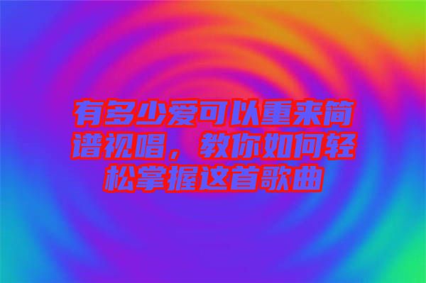 有多少愛(ài)可以重來(lái)簡(jiǎn)譜視唱，教你如何輕松掌握這首歌曲
