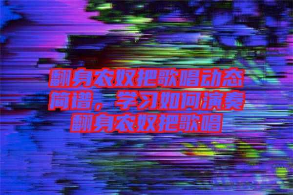 翻身農(nóng)奴把歌唱動態(tài)簡譜，學習如何演奏翻身農(nóng)奴把歌唱
